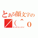 とある顔文字の／（＾ｏ＾）＼（ナンテコッタイ）