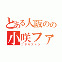 とある大阪のの小咲ファン（コサキファン）