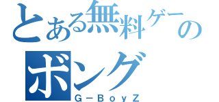 とある無料ゲーのボング（Ｇ－ＢｏｙＺ）