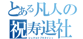 とある凡人の祝寿退社（シュクコトブキタイシャ）