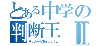 とある中学の判断王Ⅱ（サッカーの事だよっ！ｗ）