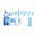 とある中学の判断王Ⅱ（サッカーの事だよっ！ｗ）