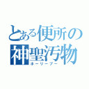 とある便所の神聖汚物（ホーリープー）