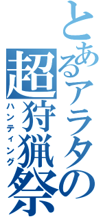 とあるアラタの超狩猟祭（ハンティング）