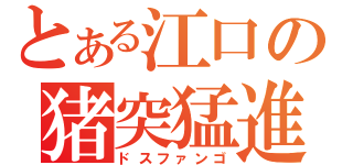 とある江口の猪突猛進（ドスファンゴ）