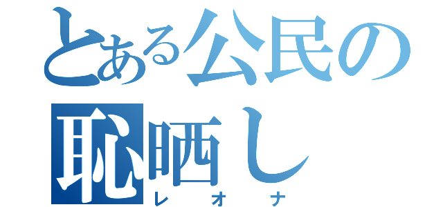 とある公民の恥晒し（レオナ）