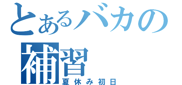 とあるバカの補習（夏休み初日）