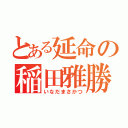 とある延命の稲田雅勝（いなだまさかつ）