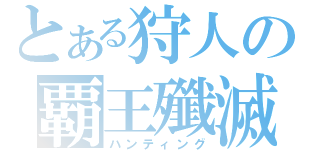 とある狩人の覇王殲滅（ハンティング）