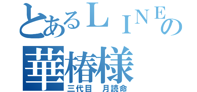 とあるＬＩＮＥの華椿様（三代目 月読命）