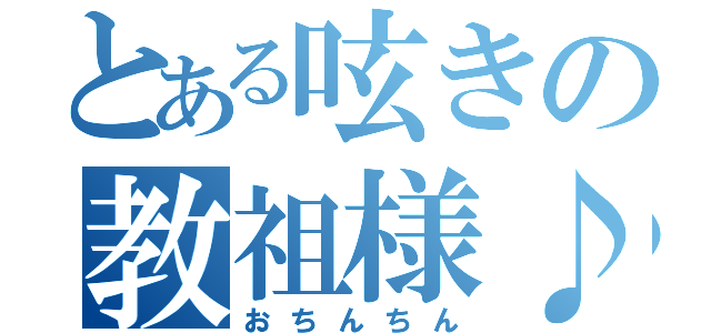 とある呟きの教祖様♪（おちんちん）