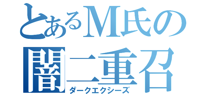 とあるＭ氏の闇二重召喚（ダークエクシーズ）