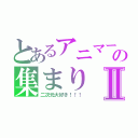 とあるアニマーの集まりⅡ（二次元大好き！！！）