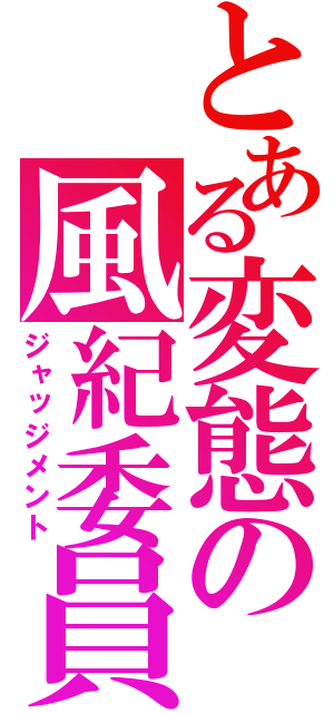 とある変態の風紀委員（ジャッジメント）