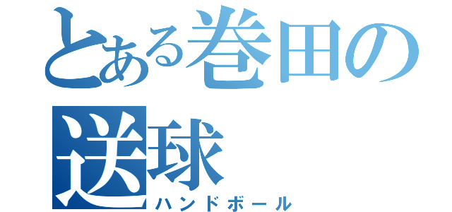 とある巻田の送球（ハンドボール）