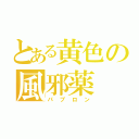 とある黄色の風邪薬（パブロン）