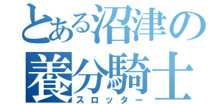 とある沼津の養分騎士（スロッター）