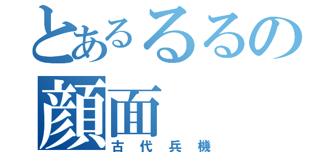 とあるるるの顔面（古代兵機）