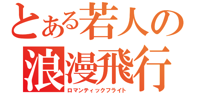 とある若人の浪漫飛行（ロマンティックフライト）