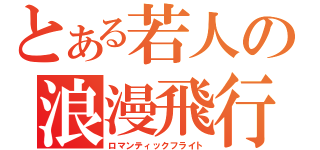 とある若人の浪漫飛行（ロマンティックフライト）