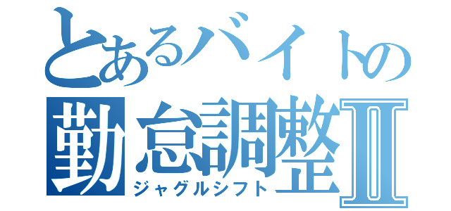 とあるバイトの勤怠調整Ⅱ（ジャグルシフト）