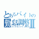 とあるバイトの勤怠調整Ⅱ（ジャグルシフト）