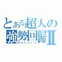 とある超人の強勢回歸Ⅱ（Ｒｅｔｕｒｎ）