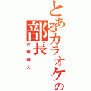 とあるカラオケ部の部長（安岡誠人）