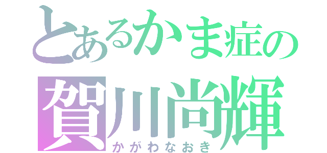 とあるかま症の賀川尚輝（かがわなおき）