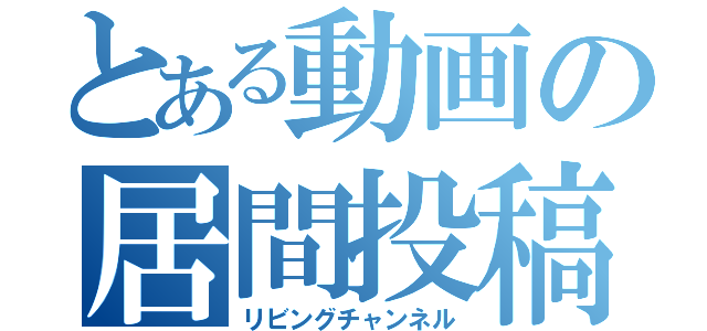 とある動画の居間投稿者（リビングチャンネル）