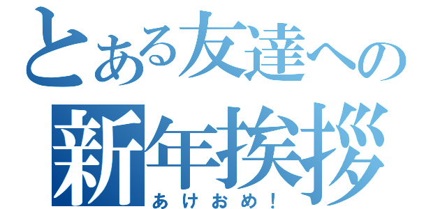 とある友達への新年挨拶（あけおめ！）