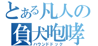 とある凡人の負犬咆哮（ハウンドドック）