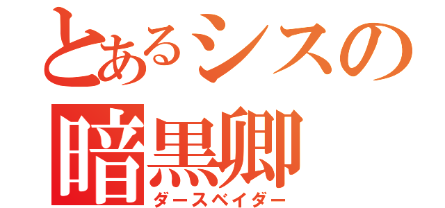 とあるシスの暗黒卿（ダースベイダー）