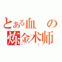 とある血の炼金术师（ＸＰ）