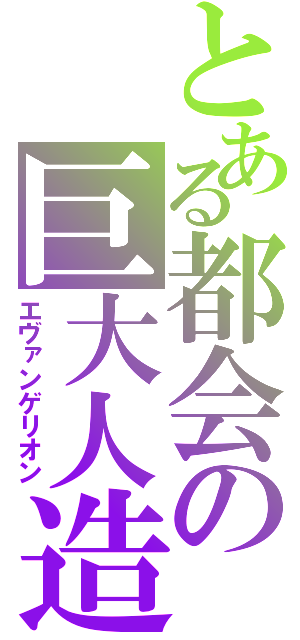 とある都会の巨大人造人間（エヴァンゲリオン）