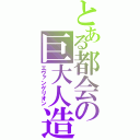 とある都会の巨大人造人間（エヴァンゲリオン）