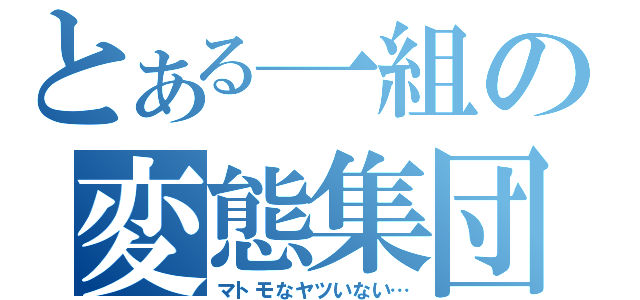 とある一組の変態集団（マトモなヤツいない…）