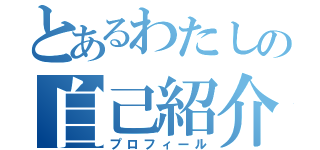 とあるわたしの自己紹介（プロフィール）