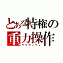 とある特権の重力操作（グラヴィティ）