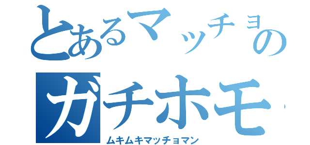 とあるマッチョのガチホモ（ムキムキマッチョマン）