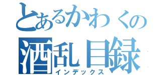 とあるかわくの酒乱目録（インデックス）