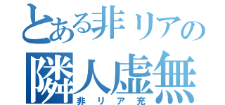 とある非リアの隣人虚無（非リア充）