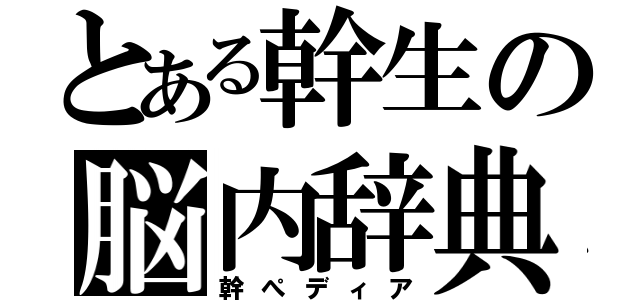 とある幹生の脳内辞典（幹ぺディア）