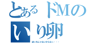 とあるドＭのいり卵（ぼっちじゃないからなっ・・・）