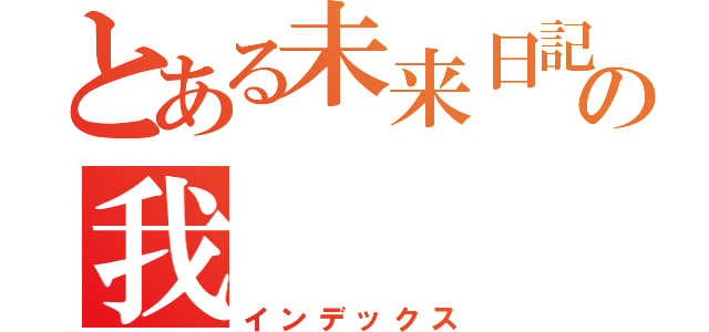 とある未来日記所有者の我（インデックス）