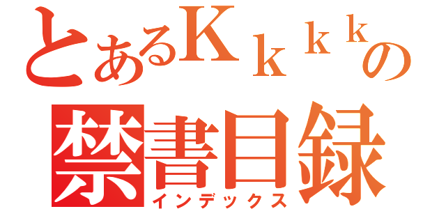 とあるＫｋｋｋｋｋｋｋｋｋｋｋｋｋｋｋの禁書目録（インデックス）