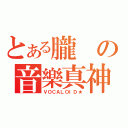 とある朧の音樂真神之界（ＶＯＣＡＬＯＩＤ★）