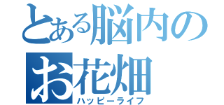 とある脳内のお花畑（ハッピーライフ）