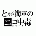 とある海軍のニコ中毒者（スモーカ）