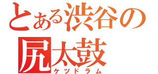 とある渋谷の尻太鼓（ケツドラム）